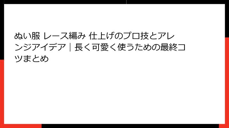 ぬい服 レース編み 仕上げのプロ技とアレンジアイデア｜長く可愛く使うための最終コツまとめ