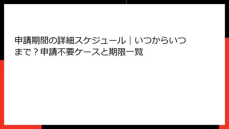 申請期間の詳細スケジュール|いつからいつまで?申請不要ケースと期限一覧