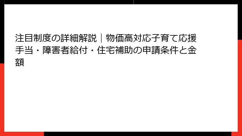 注目制度の詳細解説｜物価高対応子育て応援手当・障害者給付・住宅補助の申請条件と金額