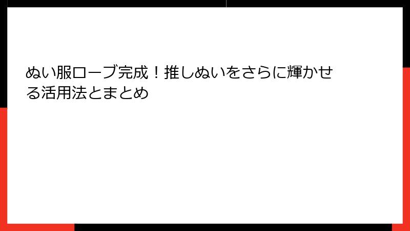 ぬい服ローブ完成!推しぬいをさらに輝かせる活用法とまとめ