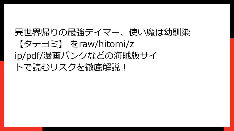 異世界帰りの最強テイマー、使い魔は幼馴染【タテヨミ】 をraw/hitomi/zip/pdf/漫画バンクなどの海賊版サイトで読むリスクを徹底解説！