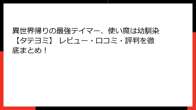 異世界帰りの最強テイマー、使い魔は幼馴染【タテヨミ】 レビュー・口コミ・評判を徹底まとめ！