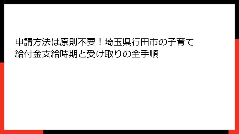 申請方法は原則不要！埼玉県行田市の子育て給付金支給時期と受け取りの全手順