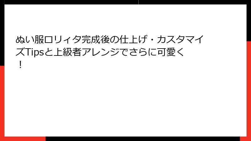 ぬい服ロリィタ完成後の仕上げ・カスタマイズTipsと上級者アレンジでさらに可愛く!