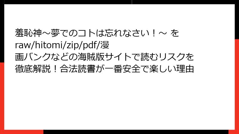 羞恥神~夢でのコトは忘れなさい!~ を raw/hitomi/zip/pdf/漫画バンクなどの海賊版サイトで読むリスクを徹底解説!合法読書が一番安全で楽しい理由