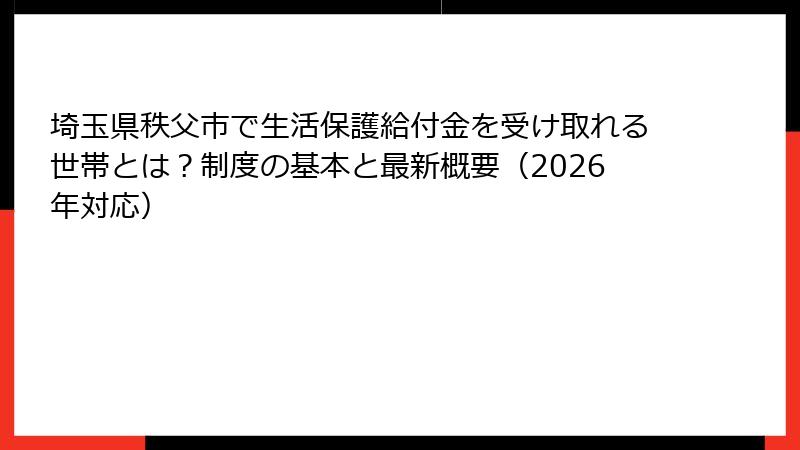 埼玉県秩父市で生活保護給付金を受け取れる世帯とは?制度の基本と最新概要(2026年対応)