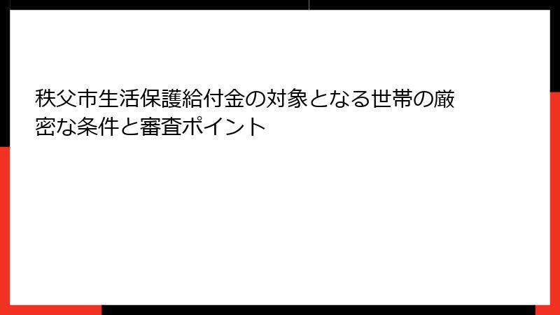 秩父市生活保護給付金の対象となる世帯の厳密な条件と審査ポイント