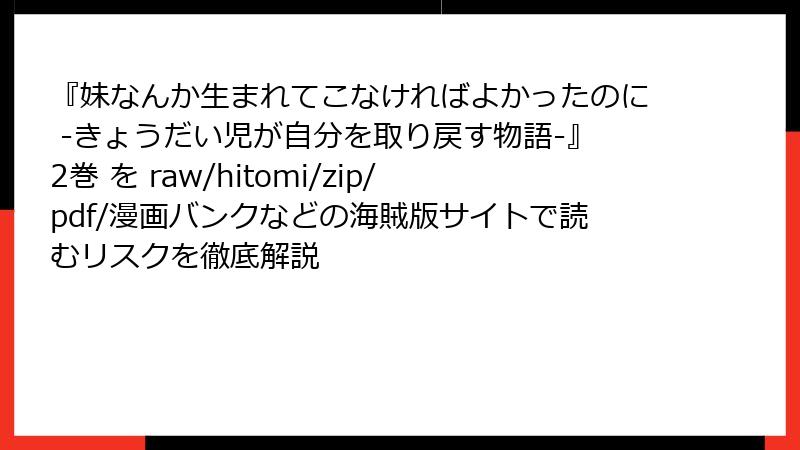 『妹なんか生まれてこなければよかったのに -きょうだい児が自分を取り戻す物語-』2巻 を raw/hitomi/zip/pdf/漫画バンクなどの海賊版サイトで読むリスクを徹底解説