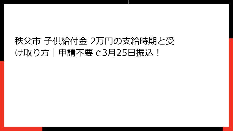 秩父市 子供給付金 2万円の支給時期と受け取り方｜申請不要で3月25日振込！