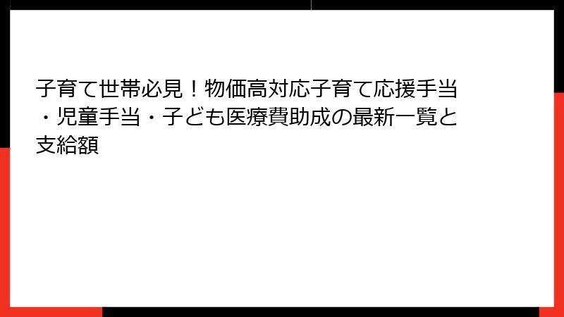 子育て世帯必見！物価高対応子育て応援手当・児童手当・子ども医療費助成の最新一覧と支給額