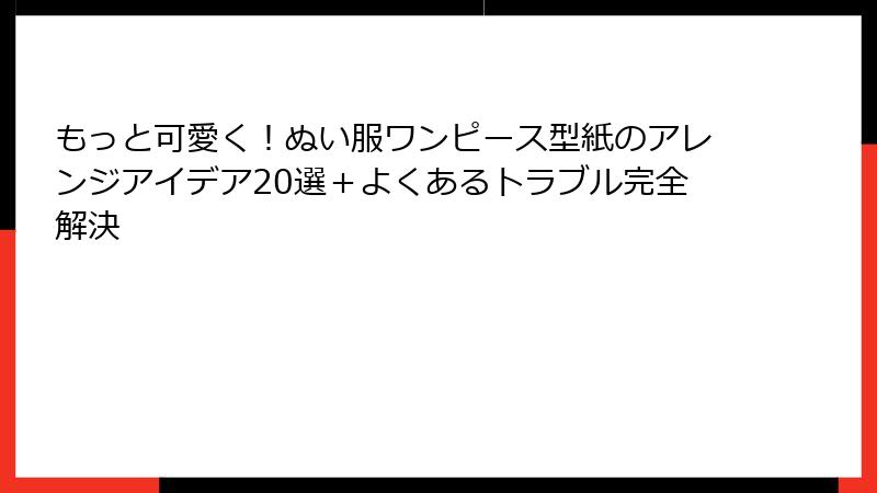 もっと可愛く!ぬい服ワンピース型紙のアレンジアイデア20選+よくあるトラブル完全解決