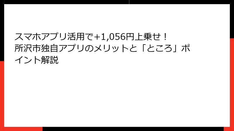 スマホアプリ活用で+1,056円上乗せ!所沢市独自アプリのメリットと「ところ」ポイント解説