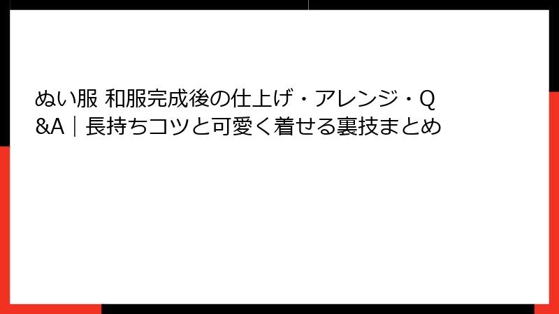 ぬい服 和服完成後の仕上げ・アレンジ・Q&A|長持ちコツと可愛く着せる裏技まとめ