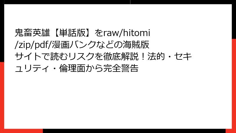 鬼畜英雄【単話版】をraw/hitomi/zip/pdf/漫画バンクなどの海賊版サイトで読むリスクを徹底解説！法的・セキュリティ・倫理面から完全警告