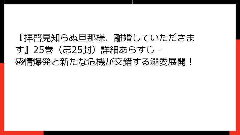 『拝啓見知らぬ旦那様、離婚していただきます』25巻（第25封）詳細あらすじ - 感情爆発と新たな危機が交錯する溺愛展開！