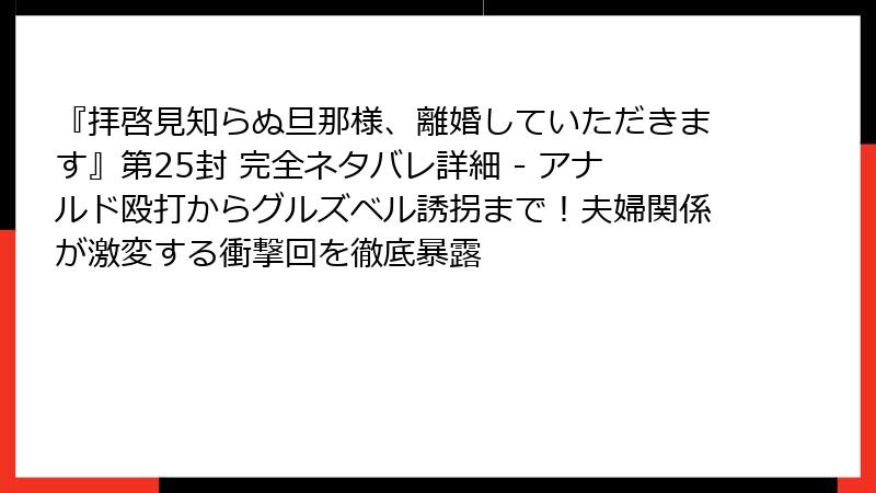 『拝啓見知らぬ旦那様、離婚していただきます』第25封 完全ネタバレ詳細 - アナルド殴打からグルズベル誘拐まで！夫婦関係が激変する衝撃回を徹底暴露