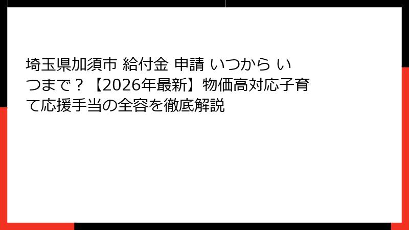 埼玉県加須市 給付金 申請 いつから いつまで？【2026年最新】物価高対応子育て応援手当の全容を徹底解説