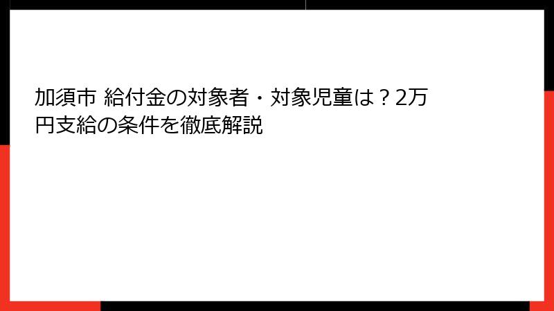 加須市 給付金の対象者・対象児童は？2万円支給の条件を徹底解説