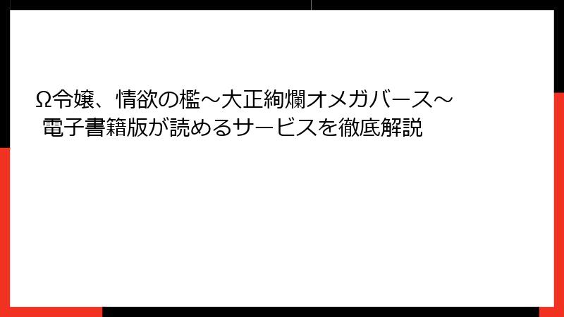 Ω令嬢、情欲の檻～大正絢爛オメガバース～ 電子書籍版が読めるサービスを徹底解説