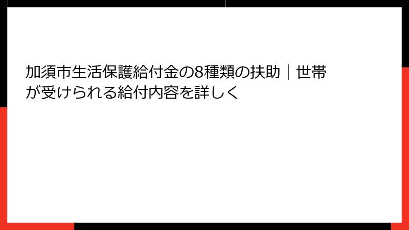 加須市生活保護給付金の8種類の扶助|世帯が受けられる給付内容を詳しく