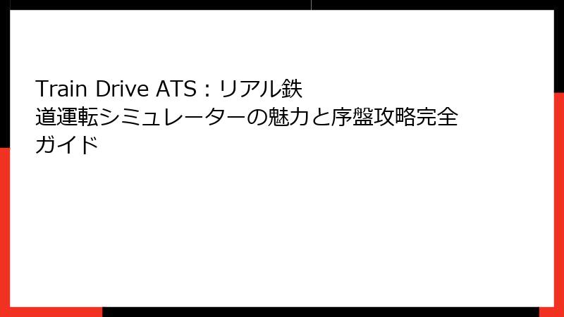 Train Drive ATS:リアル鉄道運転シミュレーターの魅力と序盤攻略完全ガイド