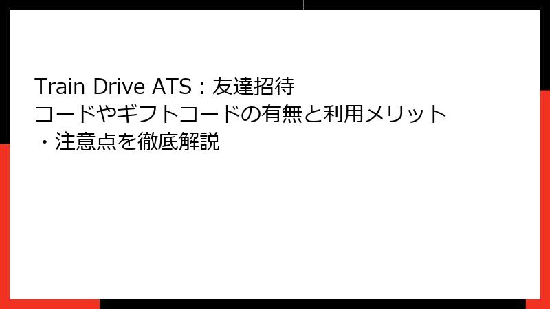 Train Drive ATS:友達招待コードやギフトコードの有無と利用メリット・注意点を徹底解説