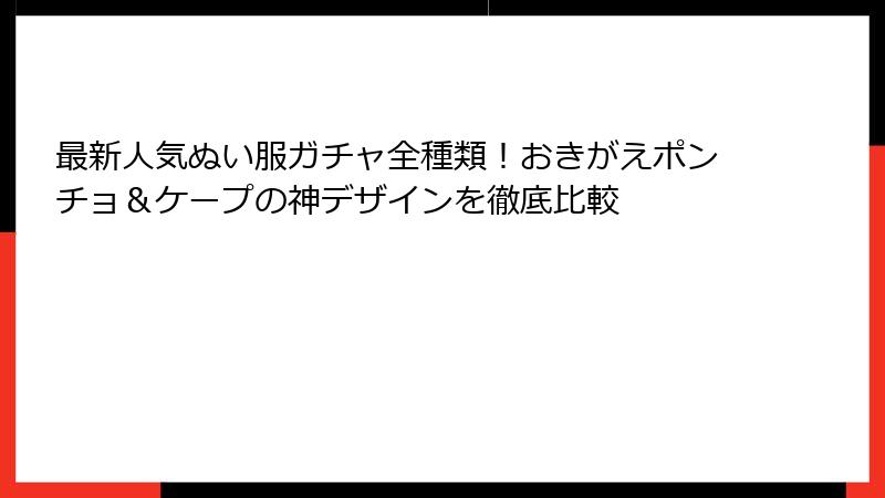 最新人気ぬい服ガチャ全種類！おきがえポンチョ＆ケープの神デザインを徹底比較