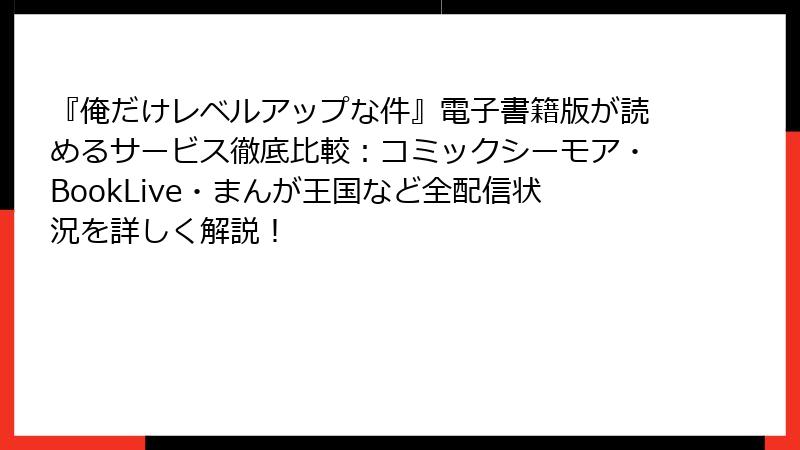 『俺だけレベルアップな件』電子書籍版が読めるサービス徹底比較:コミックシーモア・BookLive・まんが王国など全配信状況を詳しく解説!
