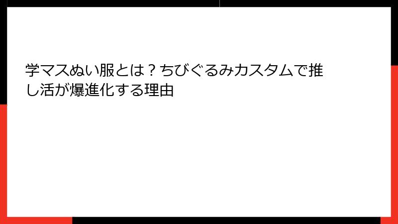 学マスぬい服とは？ちびぐるみカスタムで推し活が爆進化する理由