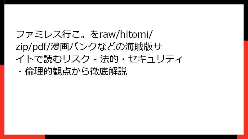 ファミレス行こ。をraw/hitomi/zip/pdf/漫画バンクなどの海賊版サイトで読むリスク - 法的・セキュリティ・倫理的観点から徹底解説