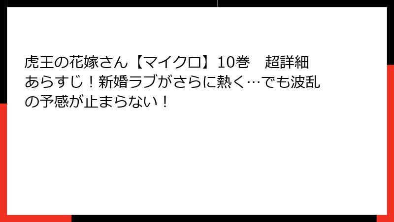虎王の花嫁さん【マイクロ】10巻　超詳細あらすじ！新婚ラブがさらに熱く…でも波乱の予感が止まらない！