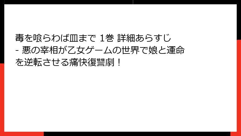 毒を喰らわば皿まで 1巻 詳細あらすじ - 悪の宰相が乙女ゲームの世界で娘と運命を逆転させる痛快復讐劇！