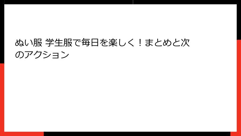 ぬい服 学生服で毎日を楽しく!まとめと次のアクション
