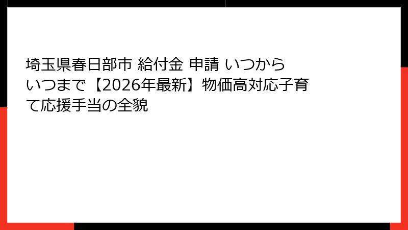 埼玉県春日部市 給付金 申請 いつから いつまで【2026年最新】物価高対応子育て応援手当の全貌