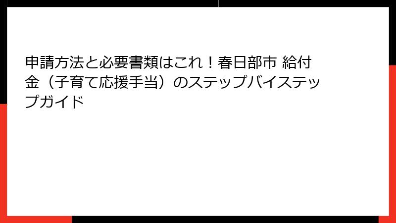 申請方法と必要書類はこれ！春日部市 給付金（子育て応援手当）のステップバイステップガイド