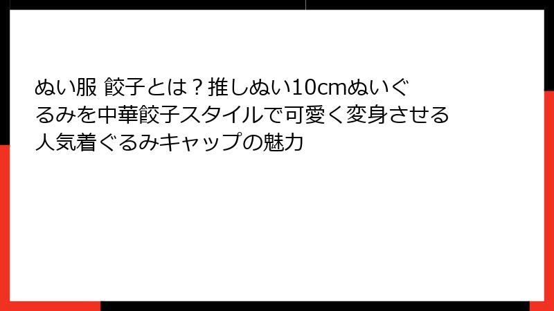 ぬい服 餃子とは?推しぬい10cmぬいぐるみを中華餃子スタイルで可愛く変身させる人気着ぐるみキャップの魅力