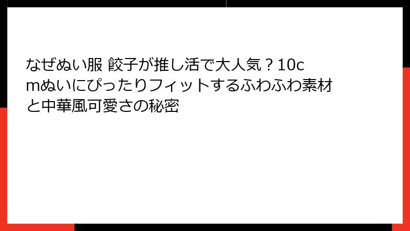 なぜぬい服 餃子が推し活で大人気?10cmぬいにぴったりフィットするふわふわ素材と中華風可愛さの秘密