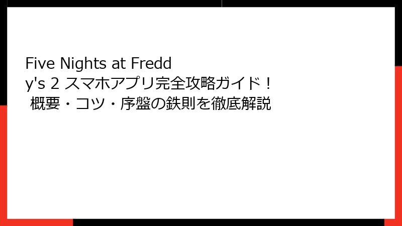 Five Nights at Freddy's 2 スマホアプリ完全攻略ガイド！ 概要・コツ・序盤の鉄則を徹底解説