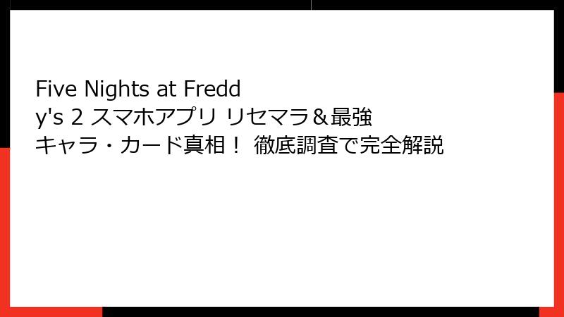 Five Nights at Freddy's 2 スマホアプリ リセマラ＆最強キャラ・カード真相！ 徹底調査で完全解説