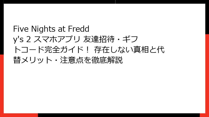 Five Nights at Freddy's 2 スマホアプリ 友達招待・ギフトコード完全ガイド！ 存在しない真相と代替メリット・注意点を徹底解説