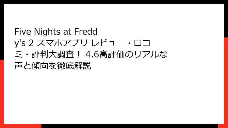 Five Nights at Freddy's 2 スマホアプリ レビュー・口コミ・評判大調査！ 4.6高評価のリアルな声と傾向を徹底解説