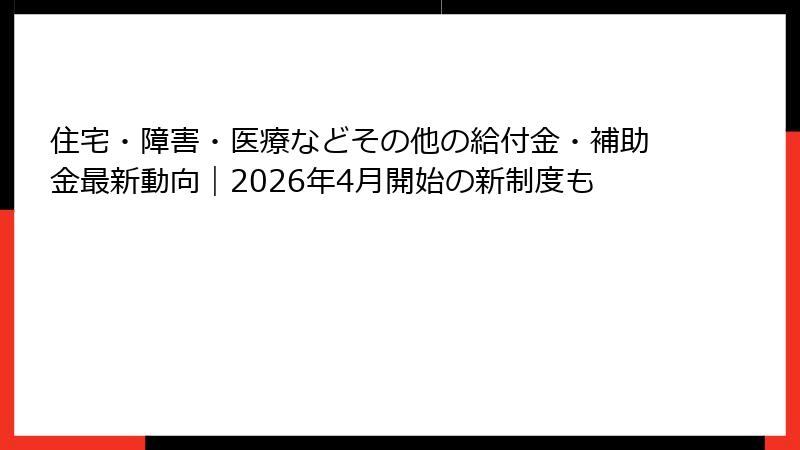 住宅・障害・医療などその他の給付金・補助金最新動向|2026年4月開始の新制度も