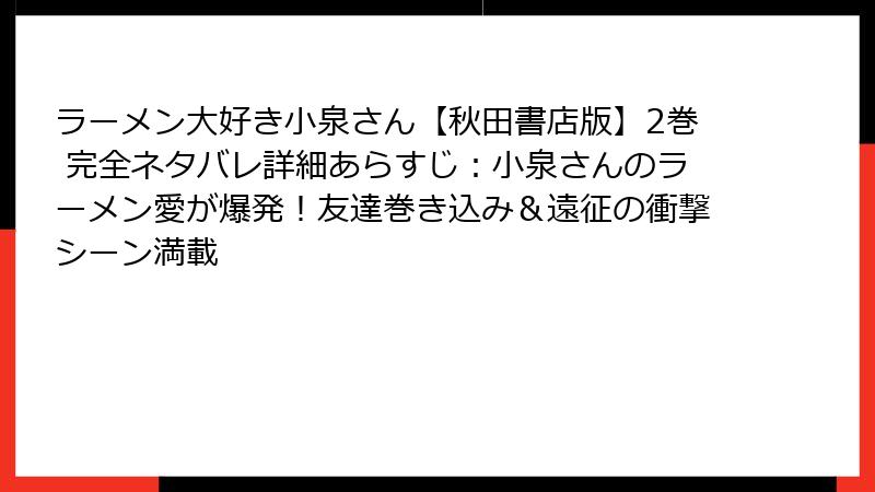 ラーメン大好き小泉さん【秋田書店版】2巻 完全ネタバレ詳細あらすじ：小泉さんのラーメン愛が爆発！友達巻き込み＆遠征の衝撃シーン満載