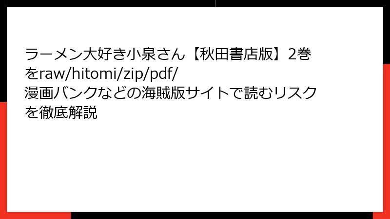 ラーメン大好き小泉さん【秋田書店版】2巻をraw/hitomi/zip/pdf/漫画バンクなどの海賊版サイトで読むリスクを徹底解説