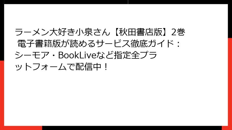 ラーメン大好き小泉さん【秋田書店版】2巻 電子書籍版が読めるサービス徹底ガイド：シーモア・BookLiveなど指定全プラットフォームで配信中！