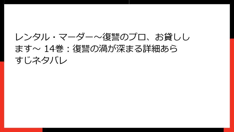 レンタル・マーダー～復讐のプロ、お貸しします～ 14巻：復讐の渦が深まる詳細あらすじネタバレ
