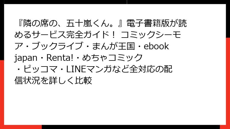 『隣の席の、五十嵐くん。』電子書籍版が読めるサービス完全ガイド！ コミックシーモア・ブックライブ・まんが王国・ebookjapan・Renta!・めちゃコミック・ピッコマ・LINEマンガなど全対応の配信状況を詳しく比較