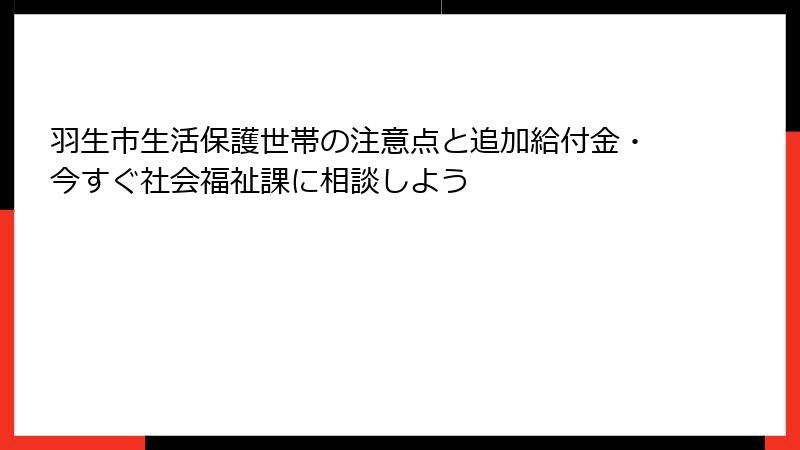 羽生市生活保護世帯の注意点と追加給付金・今すぐ社会福祉課に相談しよう