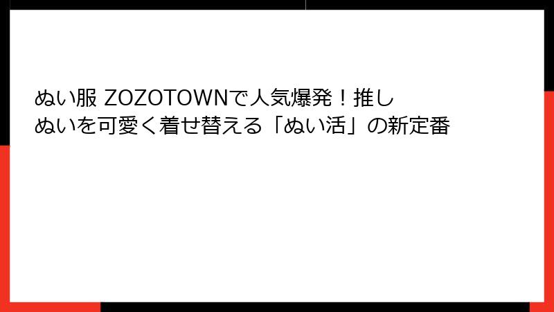 ぬい服 ZOZOTOWNで人気爆発！推しぬいを可愛く着せ替える「ぬい活」の新定番