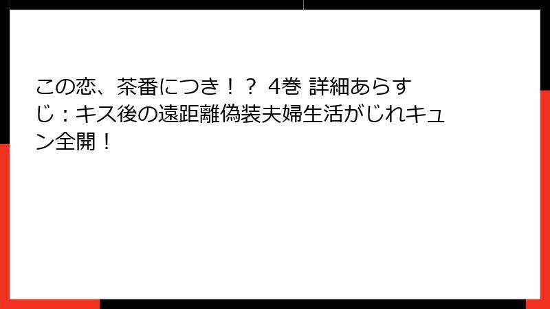 この恋、茶番につき！？ 4巻 詳細あらすじ：キス後の遠距離偽装夫婦生活がじれキュン全開！
